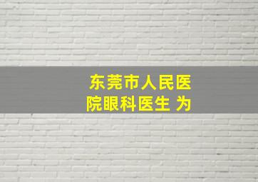 东莞市人民医院眼科医生 为